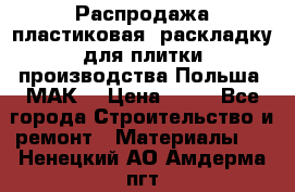Распродажа пластиковая  раскладку для плитки производства Польша “МАК“ › Цена ­ 26 - Все города Строительство и ремонт » Материалы   . Ненецкий АО,Амдерма пгт